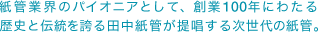 紙管業界のパイオニアとして、創業100年にわたる歴史と伝統を誇る田中紙管が提唱する次世代の紙管。
