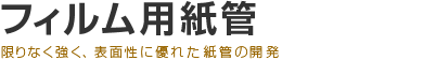フィルム用紙管 限りなく強く、表面性に優れた紙管の開発
