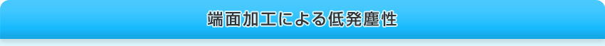 端面加工による低発塵性