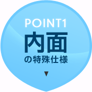 POINT1　内面の特殊仕様