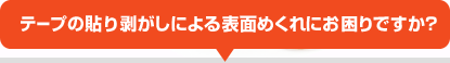 テープの貼り剥がしによる表面めくれにお困りですか？