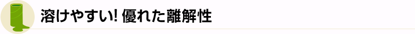 溶けやすい！優れた離解性